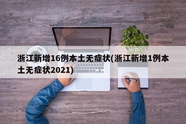浙江新增16例本土无症状(浙江新增1例本土无症状2021)