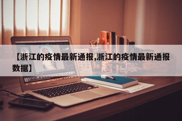 【浙江的疫情最新通报,浙江的疫情最新通报数据】