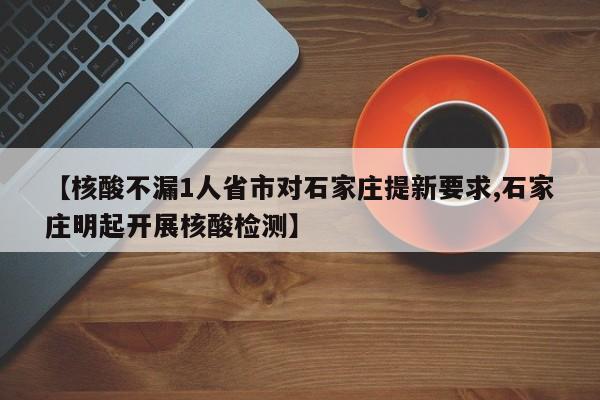 【核酸不漏1人省市对石家庄提新要求,石家庄明起开展核酸检测】