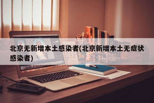 北京无新增本土感染者(北京新增本土无症状感染者)