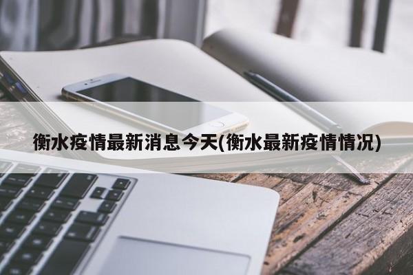 衡水疫情最新消息今天(衡水最新疫情情况)
