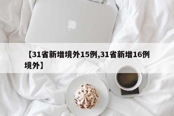 【31省新增境外15例,31省新增16例境外】