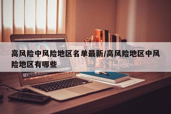 高风险中风险地区名单最新/高风险地区中风险地区有哪些