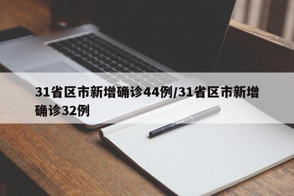 31省区市新增确诊44例/31省区市新增确诊32例