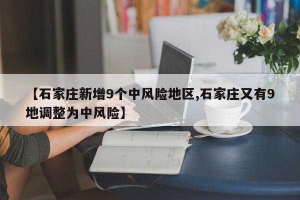 【石家庄新增9个中风险地区,石家庄又有9地调整为中风险】