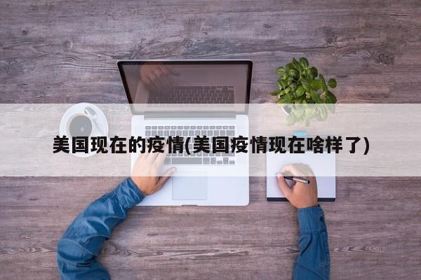 美国现在的疫情(美国疫情现在啥样了)
