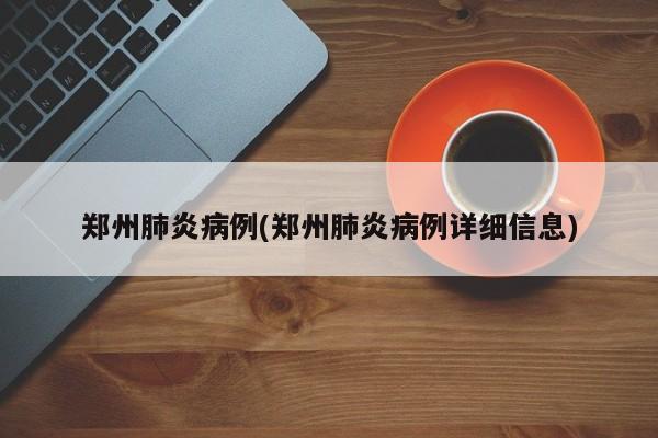 郑州肺炎病例(郑州肺炎病例详细信息)