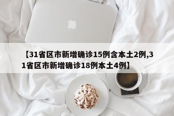 【31省区市新增确诊15例含本土2例,31省区市新增确诊18例本土4例】