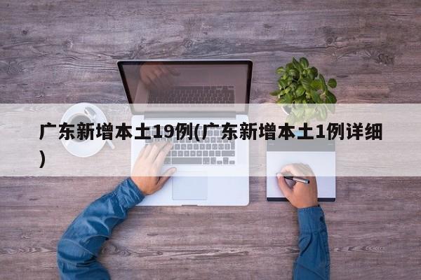 广东新增本土19例(广东新增本土1例详细)