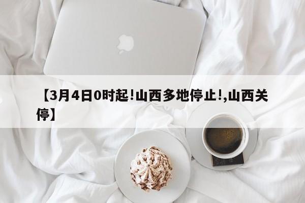 【3月4日0时起!山西多地停止!,山西关停】
