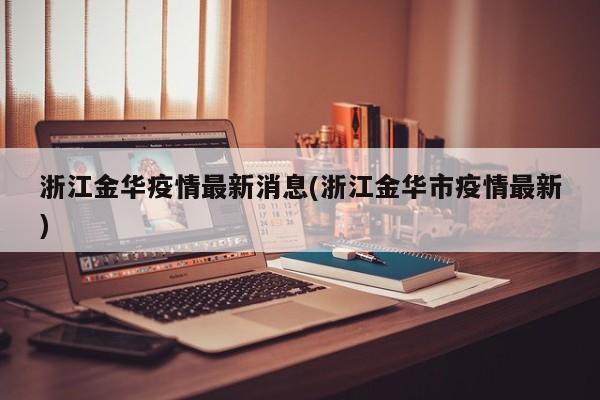 浙江金华疫情最新消息(浙江金华市疫情最新)
