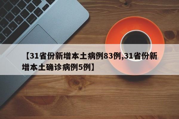 【31省份新增本土病例83例,31省份新增本土确诊病例5例】