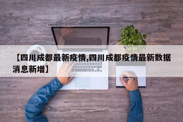 【四川成都最新疫情,四川成都疫情最新数据消息新增】