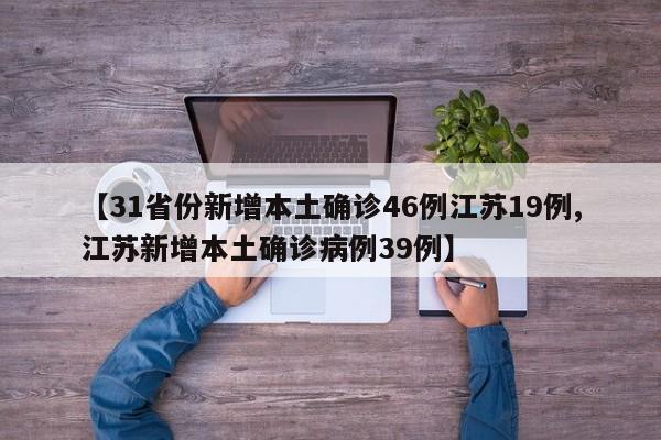 【31省份新增本土确诊46例江苏19例,江苏新增本土确诊病例39例】