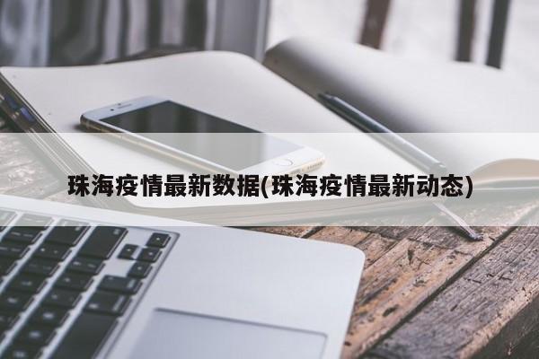 珠海疫情最新数据(珠海疫情最新动态)