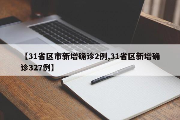 【31省区市新增确诊2例,31省区新增确诊327例】