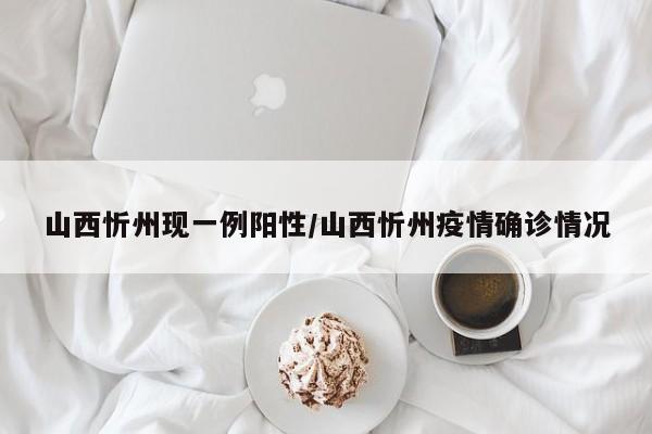 山西忻州现一例阳性/山西忻州疫情确诊情况