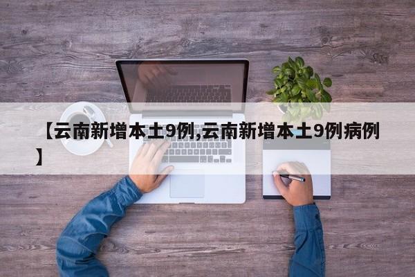 【云南新增本土9例,云南新增本土9例病例】