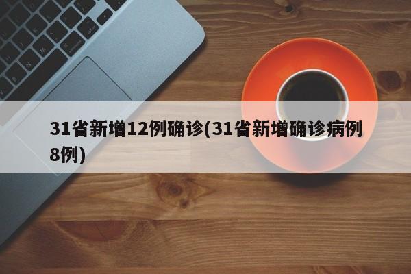 31省新增12例确诊(31省新增确诊病例8例)