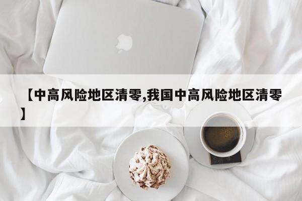 【中高风险地区清零,我国中高风险地区清零】