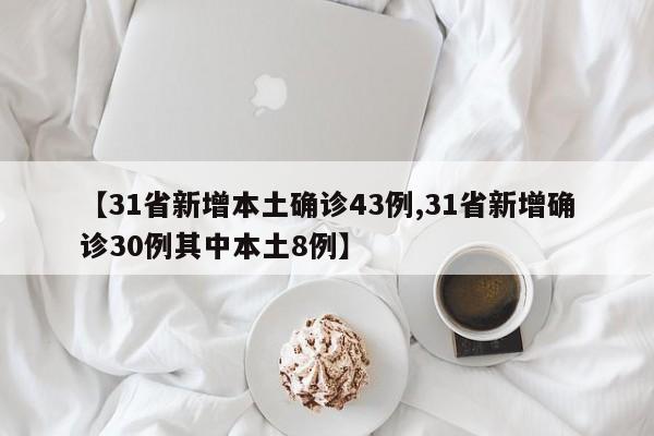 【31省新增本土确诊43例,31省新增确诊30例其中本土8例】