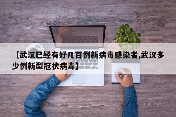 【武汉已经有好几百例新病毒感染者,武汉多少例新型冠状病毒】