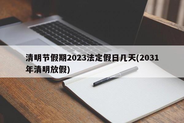 清明节假期2023法定假日几天(2031年清明放假)