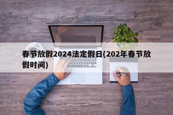 春节放假2024法定假日(202年春节放假时间)
