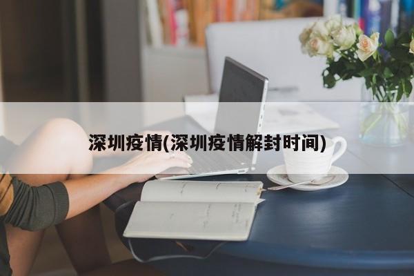 深圳疫情(深圳疫情解封时间)