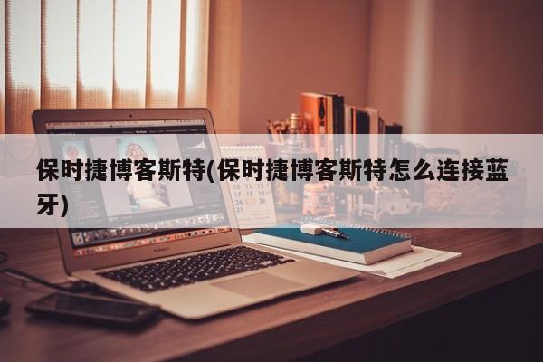 保时捷博客斯特(保时捷博客斯特怎么连接蓝牙)