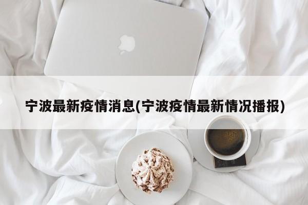 宁波最新疫情消息(宁波疫情最新情况播报)