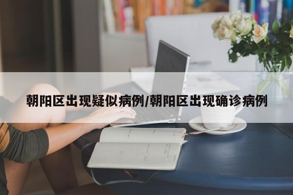 朝阳区出现疑似病例/朝阳区出现确诊病例