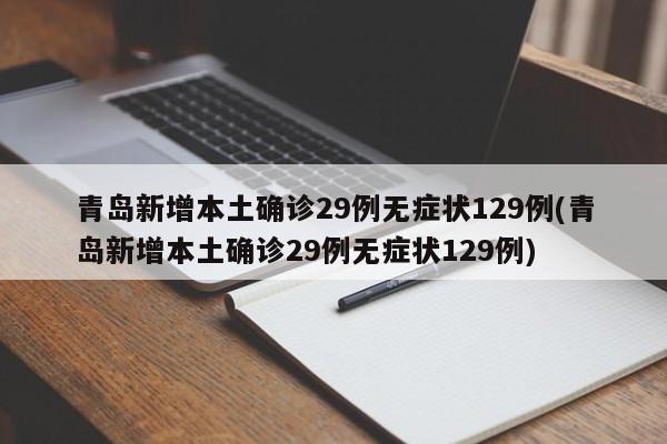 青岛新增本土确诊29例无症状129例(青岛新增本土确诊29例无症状129例)