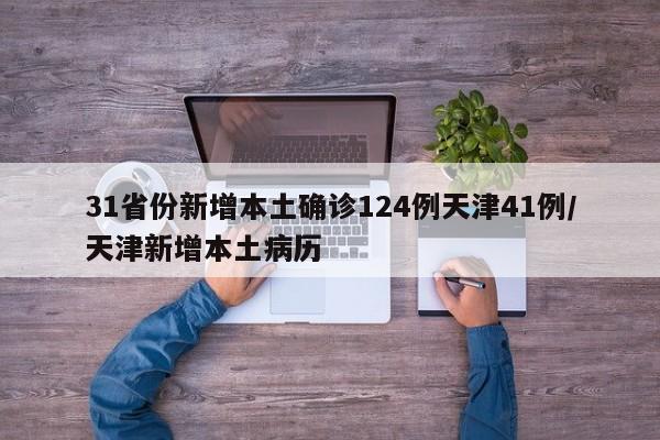 31省份新增本土确诊124例天津41例/天津新增本土病历