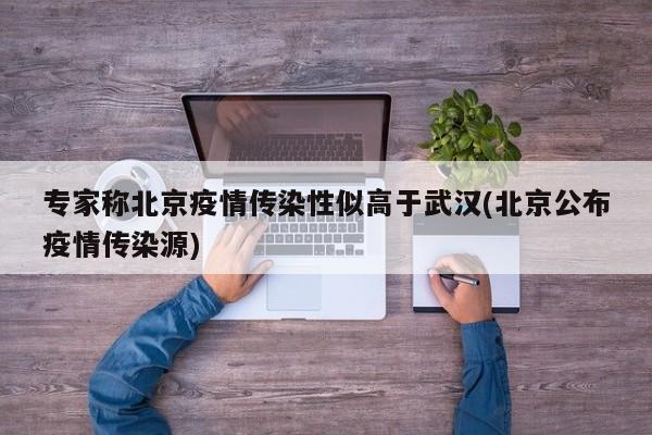 专家称北京疫情传染性似高于武汉(北京公布疫情传染源)