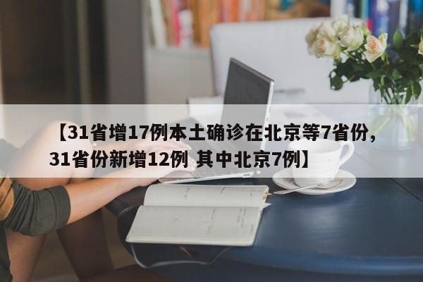 【31省增17例本土确诊在北京等7省份,31省份新增12例 其中北京7例】