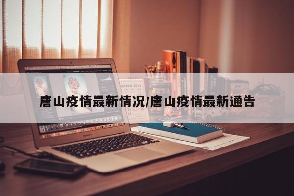 唐山疫情最新情况/唐山疫情最新通告