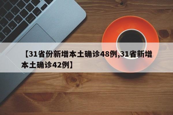 【31省份新增本土确诊48例,31省新增本土确诊42例】