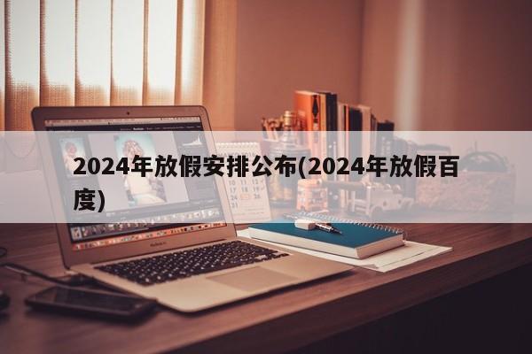 2024年放假安排公布(2024年放假百度)