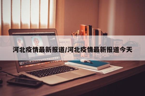 河北疫情最新报道/河北疫情最新报道今天