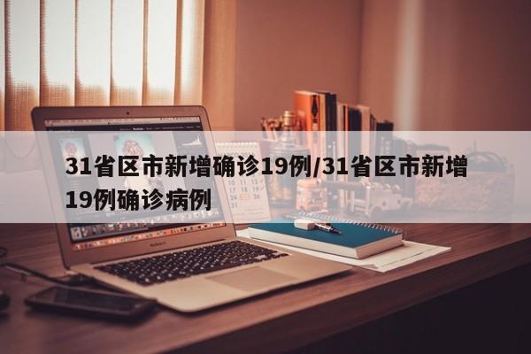 31省区市新增确诊19例/31省区市新增19例确诊病例