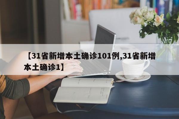 【31省新增本土确诊101例,31省新增本土确诊1】