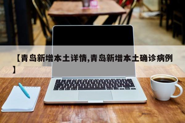 【青岛新增本土详情,青岛新增本土确诊病例】