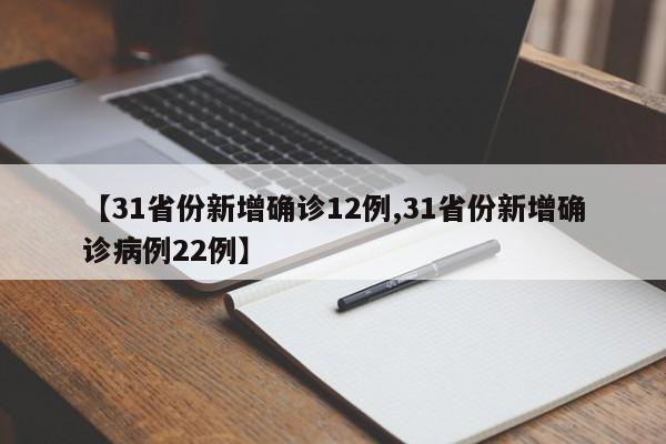 【31省份新增确诊12例,31省份新增确诊病例22例】
