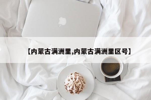 【内蒙古满洲里,内蒙古满洲里区号】