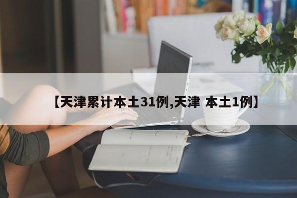 【天津累计本土31例,天津 本土1例】