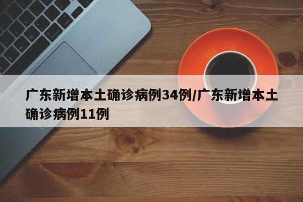 广东新增本土确诊病例34例/广东新增本土确诊病例11例