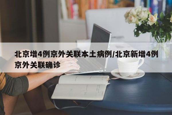 北京增4例京外关联本土病例/北京新增4例京外关联确诊