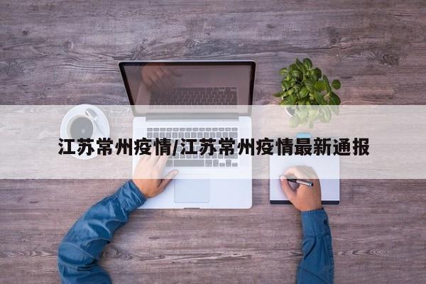江苏常州疫情/江苏常州疫情最新通报