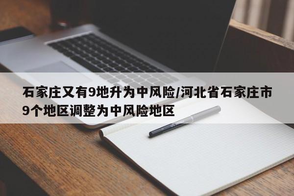 石家庄又有9地升为中风险/河北省石家庄市9个地区调整为中风险地区